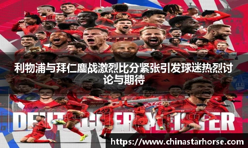 彩神利物浦与拜仁鏖战激烈比分紧张引发球迷热烈讨论与期待