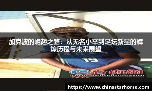 彩神加克波的崛起之路：从无名小卒到足坛新星的辉煌历程与未来展望