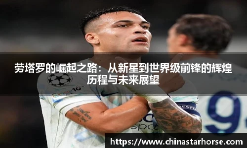 彩神劳塔罗的崛起之路：从新星到世界级前锋的辉煌历程与未来展望