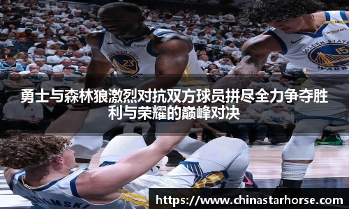 彩神勇士与森林狼激烈对抗双方球员拼尽全力争夺胜利与荣耀的巅峰对决